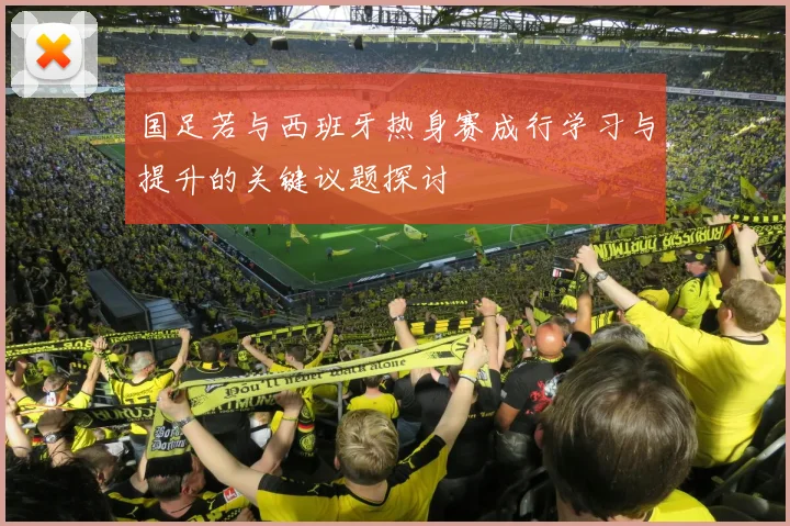 国足若与西班牙热身赛成行学习与提升的关键议题探讨