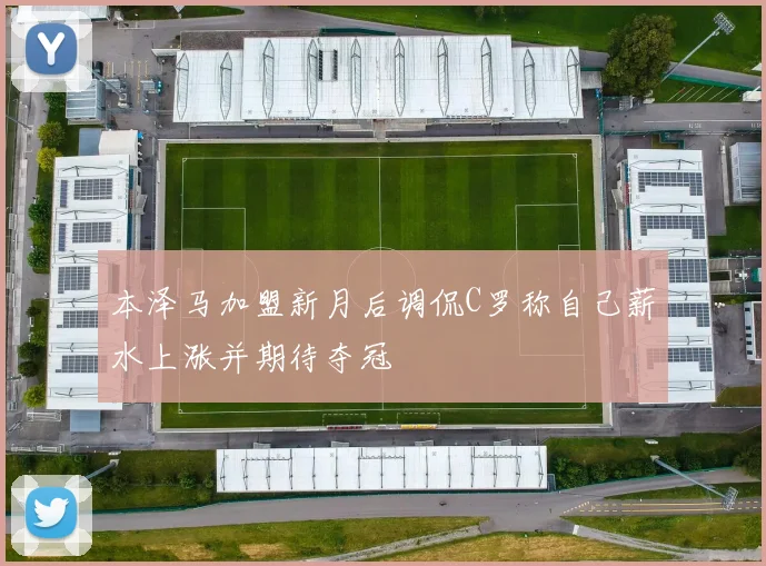 本泽马加盟新月后调侃C罗称自己薪水上涨并期待夺冠