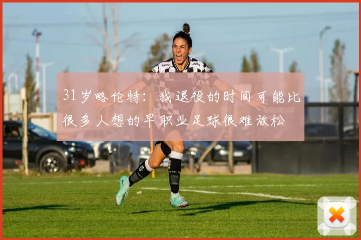 31岁略伦特：我退役的时间可能比很多人想的早职业足球很难放松