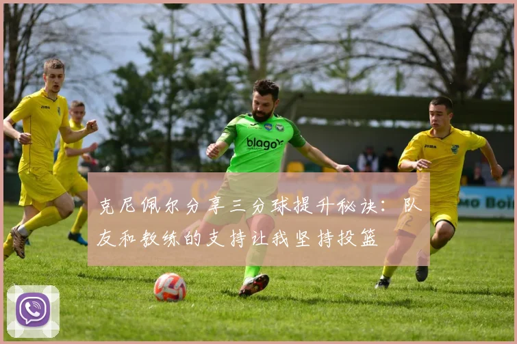 克尼佩尔分享三分球提升秘诀：队友和教练的支持让我坚持投篮