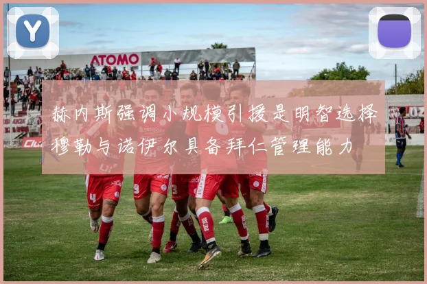 赫内斯强调小规模引援是明智选择穆勒与诺伊尔具备拜仁管理能力