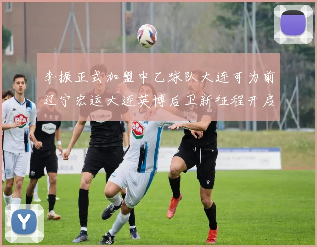 李振正式加盟中乙球队大连可为前辽宁宏运大连英博后卫新征程开启