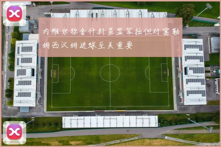 内维尔称舍什科虽显笨拙但对富勒姆西汉姆进球至关重要