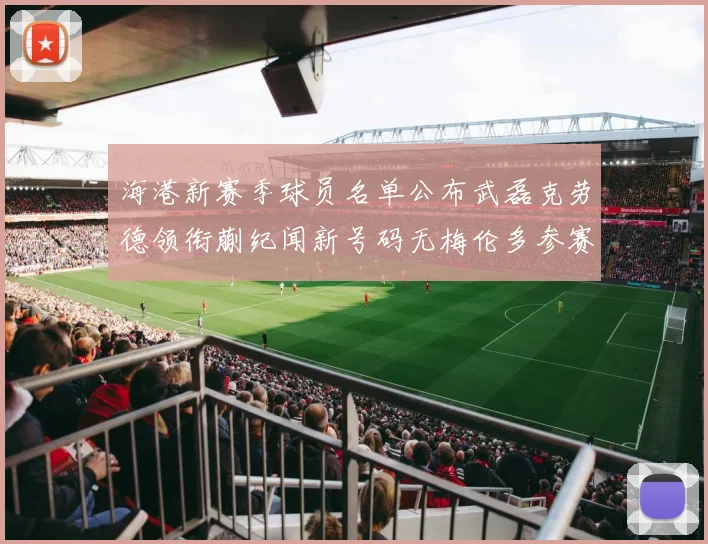 海港新赛季球员名单公布武磊克劳德领衔蒯纪闻新号码无梅伦多参赛
