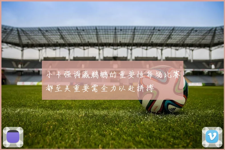 小卡强调赢鹈鹕的重要性每场比赛都至关重要需全力以赴拼搏