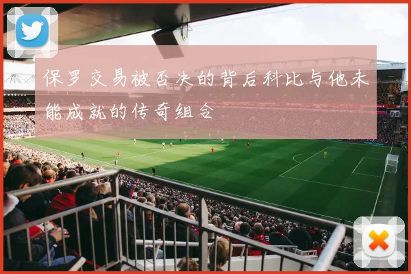 保罗交易被否决的背后科比与他未能成就的传奇组合