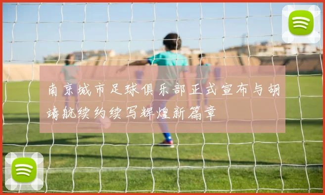 南京城市足球俱乐部正式宣布与胡靖航续约续写辉煌新篇章