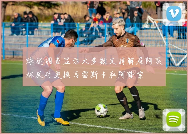 球迷调查显示大多数支持解雇阿莫林反对更换马雷斯卡和阿隆索