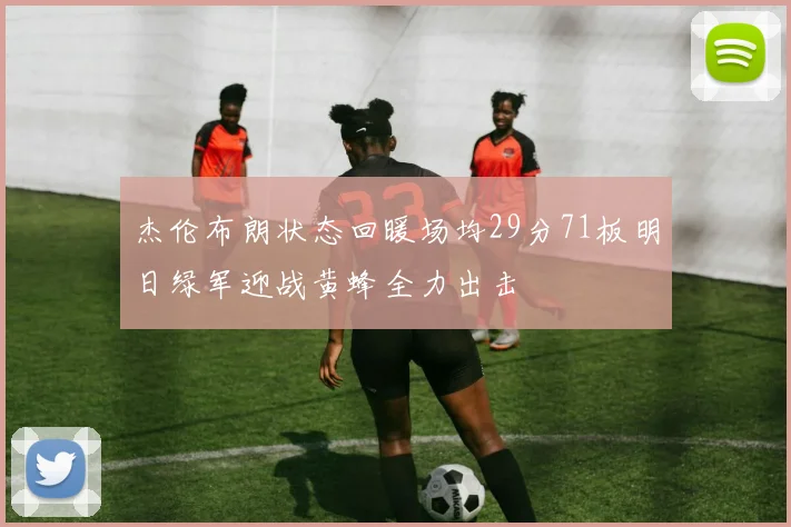 杰伦布朗状态回暖场均29分71板明日绿军迎战黄蜂全力出击