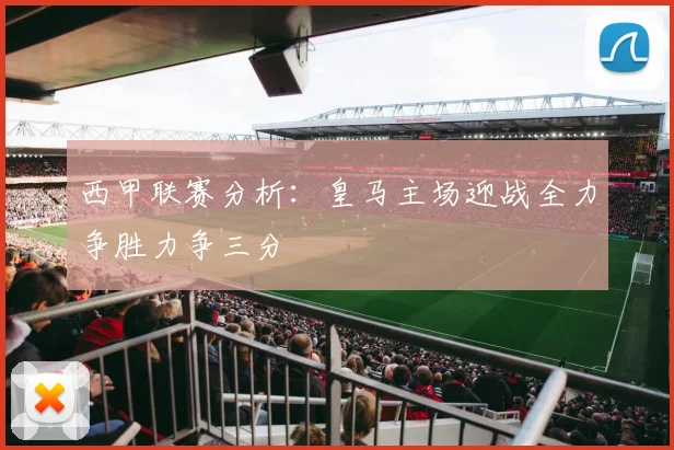 西甲联赛分析：皇马主场迎战全力争胜力争三分