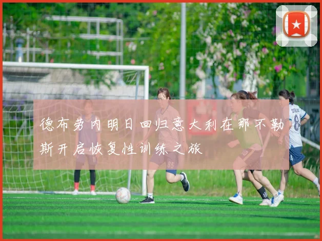 德布劳内明日回归意大利在那不勒斯开启恢复性训练之旅